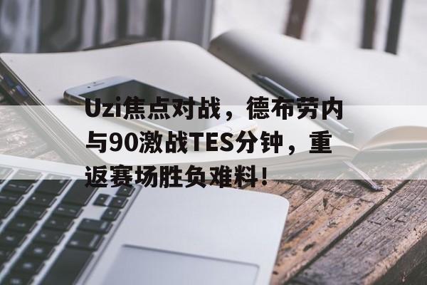 Uzi焦点对战，德布劳内与90激战TES分钟，重返赛场胜负难料！(2017年夏季赛决赛edg对rng)-开云平台